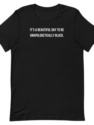 BEAUTIFUL DAY TO BE UNAPOLOGETICALLY BLACK T-SHIRT